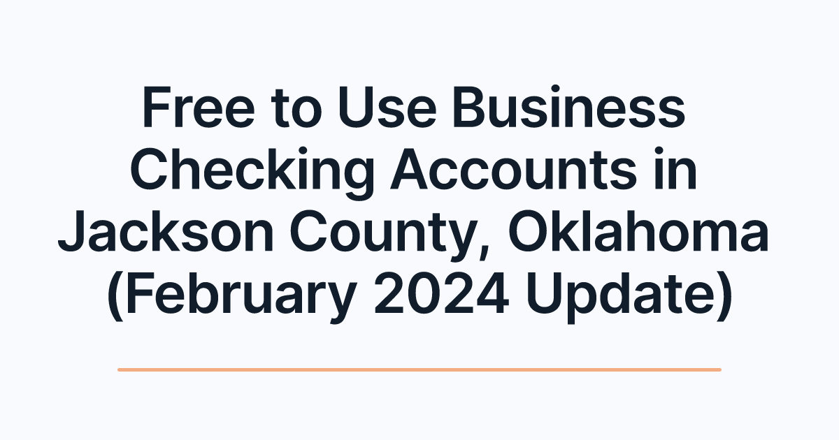 Free to Use Business Checking Accounts in Jackson County, Oklahoma (February 2024 Update)